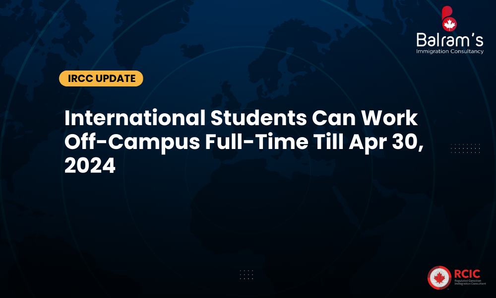 IRCC Extends Full-Time Off-Campus Work Policy for International Students until April 2024